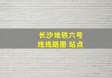 长沙地铁六号线线路图 站点